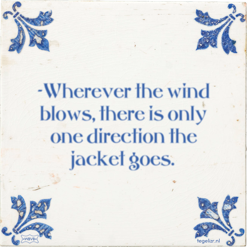 -Wherever the wind blows, there is only one direction the jacket goes. - Online tegeltjes bakken
