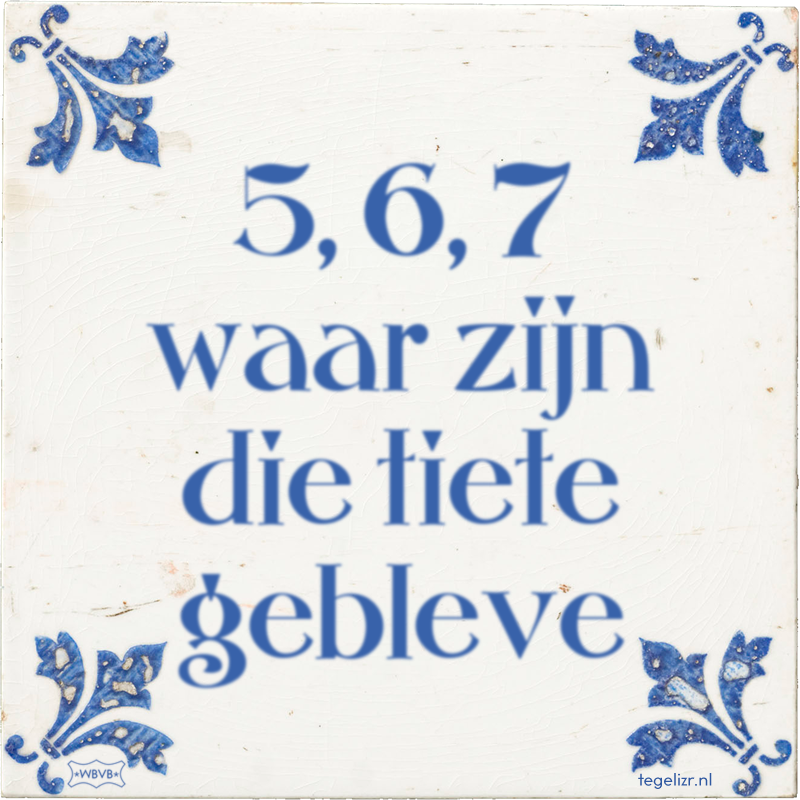 5, 6, 7 waar zijn die tiete gebleve - Online tegeltjes bakken