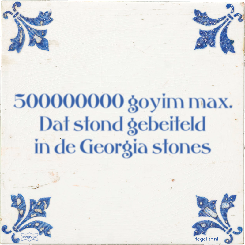 500000000 goyim max. Dat stond gebeiteld in de Georgia stones - Online tegeltjes bakken
