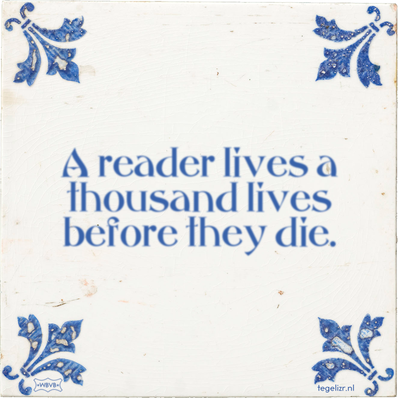 A reader lives a thousand lives before they die. - Online tegeltjes bakken