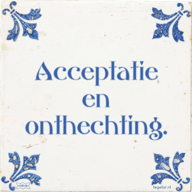 Acceptatie en onthechting. - Online tegeltjes bakken
