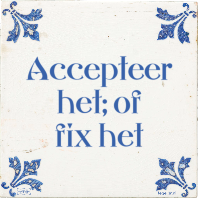 Accepteer het; of fix het - Online tegeltjes bakken