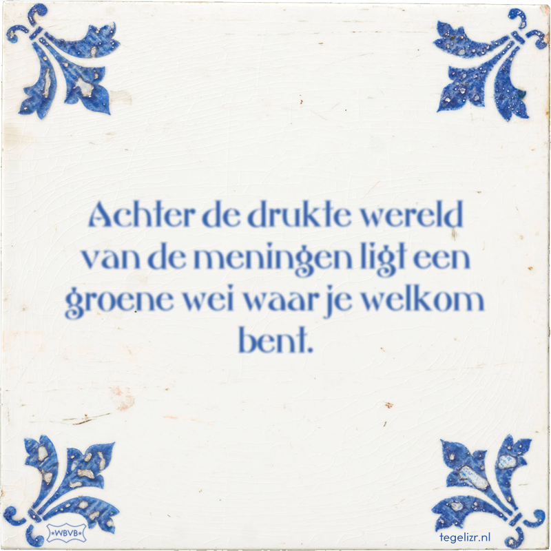 Achter de drukte wereld van de meningen ligt een groene wei waar je welkom bent. - Online tegeltjes bakken