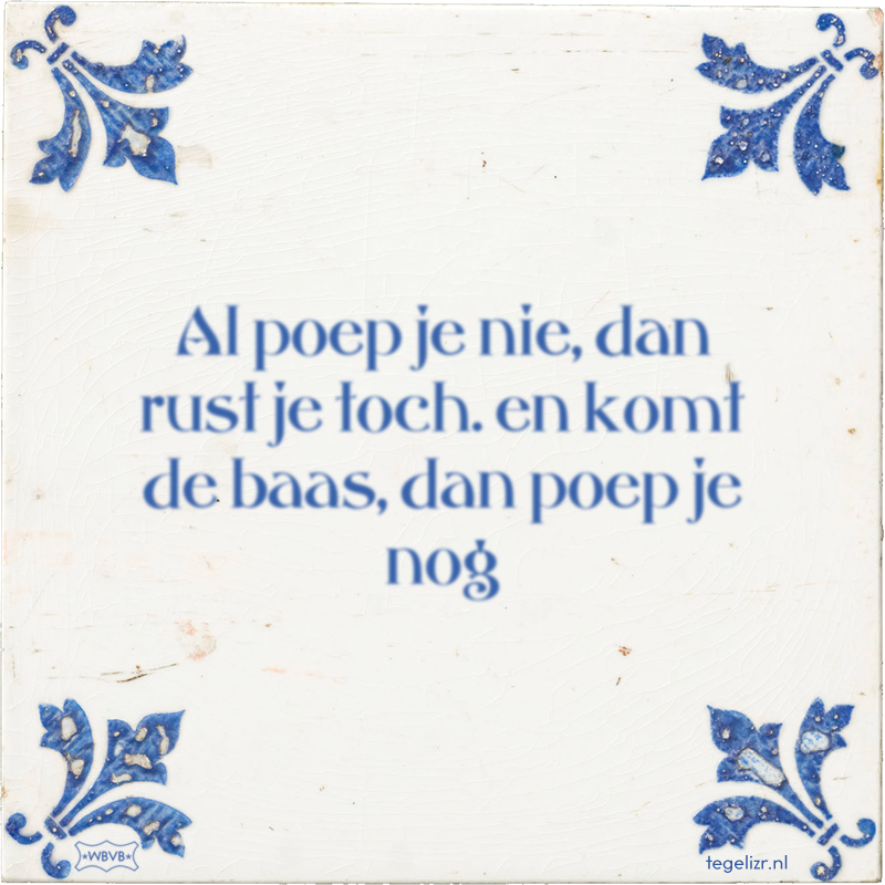 Al poep je nie, dan rust je toch. en komt de baas, dan poep je nog - Online tegeltjes bakken