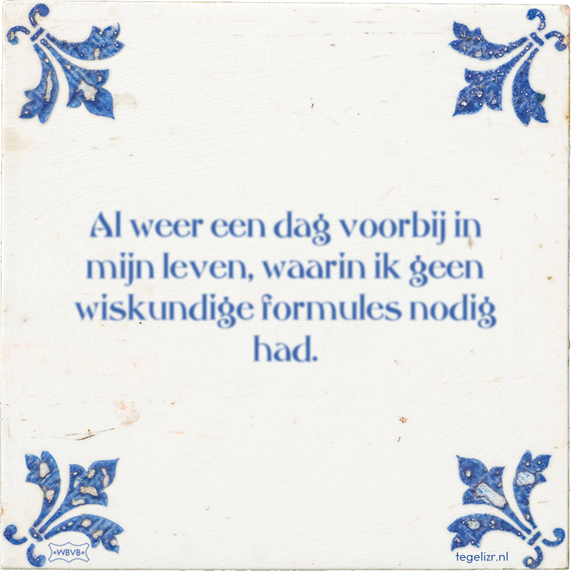 Al weer een dag voorbij in mijn leven, waarin ik geen wiskundige formules nodig had. - Online tegeltjes bakken