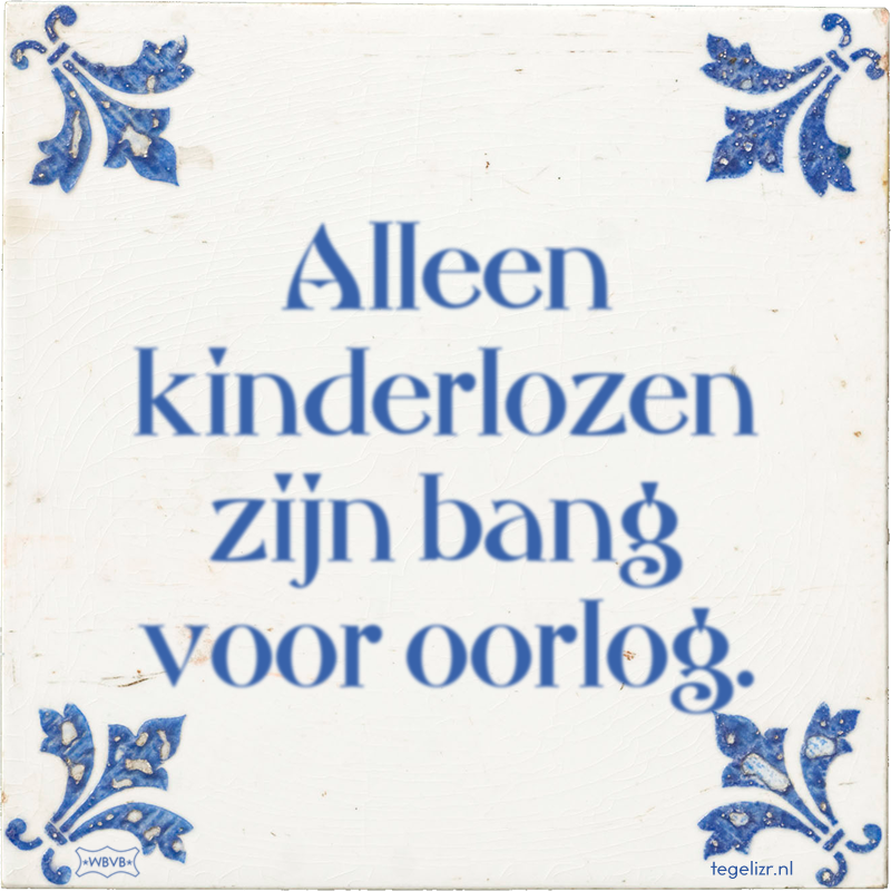 Alleen kinderlozen zijn bang voor oorlog. - Online tegeltjes bakken