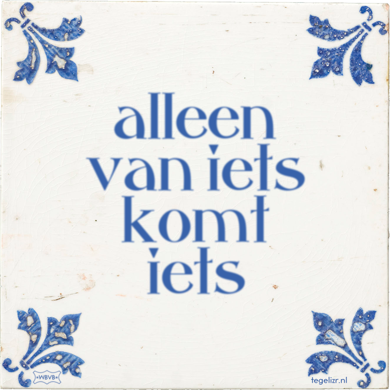 alleen van iets komt iets - Online tegeltjes bakken
