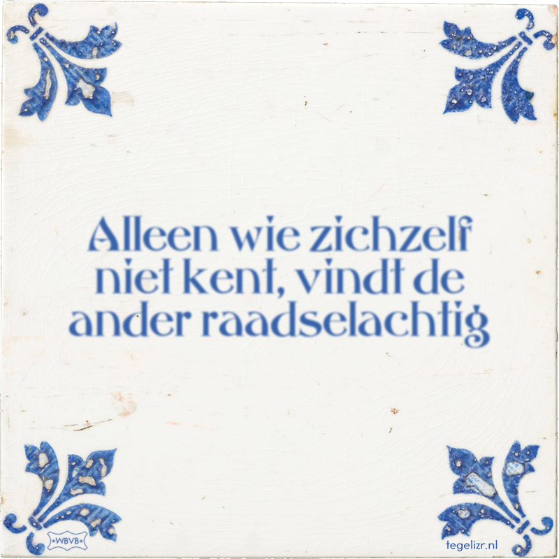 Alleen wie zichzelf niet kent, vindt de ander raadselachtig - Online tegeltjes bakken