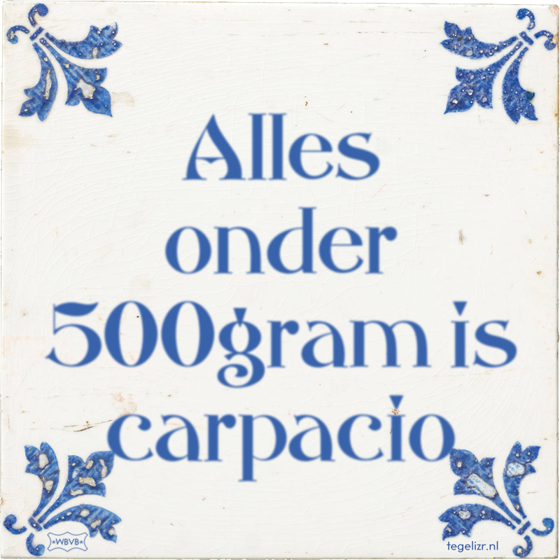 Alles onder 500gram is carpacio - Online tegeltjes bakken