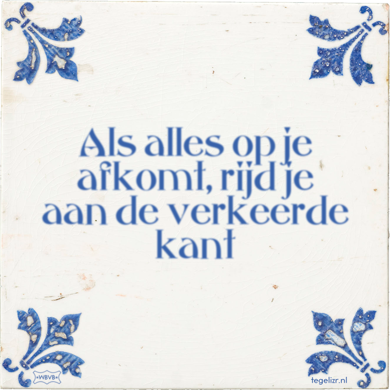 Als alles op je afkomt, rijd je aan de verkeerde kant - Online tegeltjes bakken