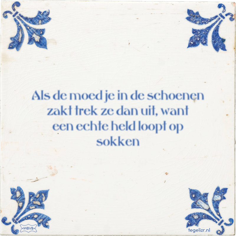 Als de moed je in de schoenen zakt trek ze dan uit, want een echte held loopt op sokken - Online tegeltjes bakken