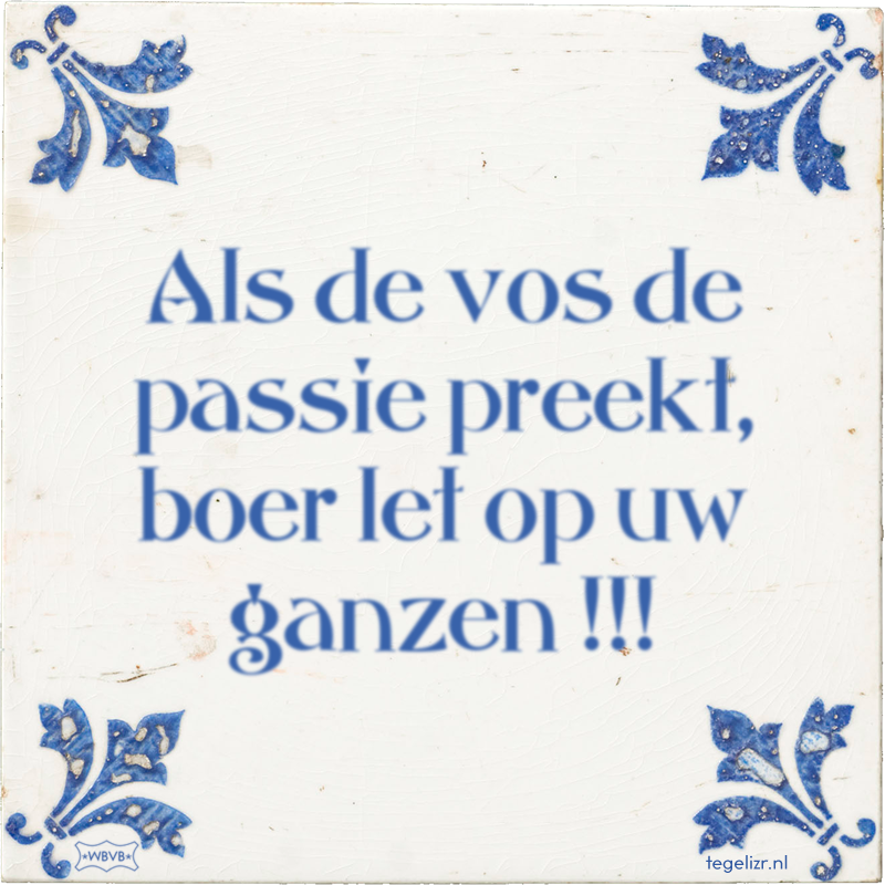 Als de vos de passie preekt, boer let op uw ganzen !!! - Online tegeltjes bakken