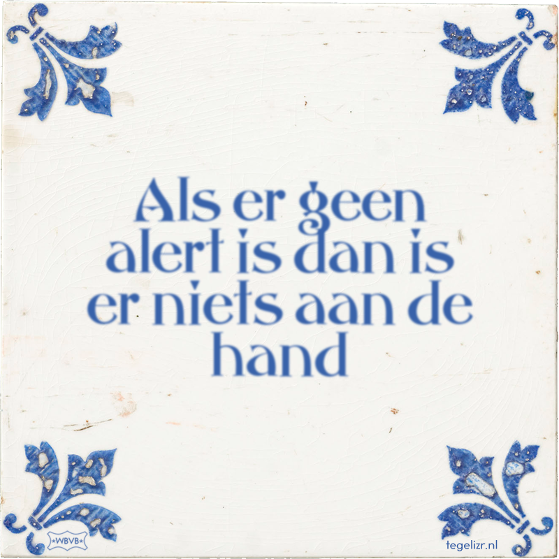 Als er geen alert is dan is er niets aan de hand - Online tegeltjes bakken