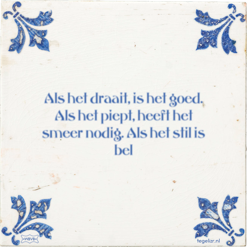 Als het draait, is het goed. Als het piept, heeft het smeer nodig. Als het stil is bel - Online tegeltjes bakken