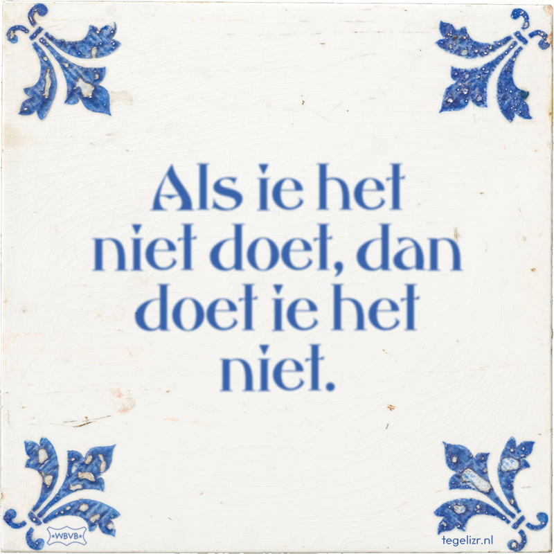Als ie het niet doet, dan doet ie het niet. - Online tegeltjes bakken