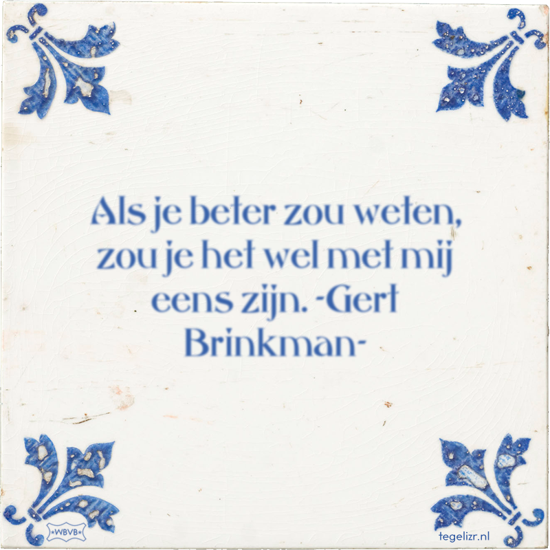 Als je beter zou weten, zou je het wel met mij eens zijn. -Gert Brinkman- - Online tegeltjes bakken