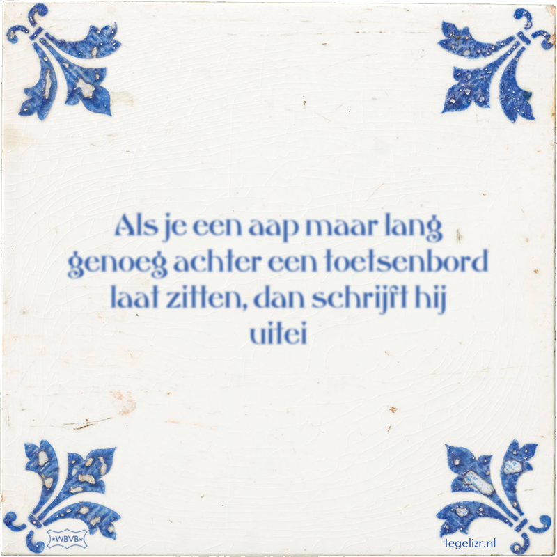 Als je een aap maar lang genoeg achter een toetsenbord laat zitten, dan schrijft hij uitei - Online tegeltjes bakken