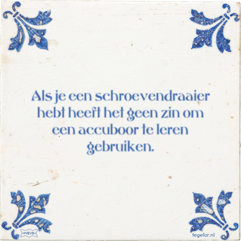 Als je een schroevendraaier hebt heeft het geen zin om een accuboor te leren gebruiken. - Online tegeltjes bakken