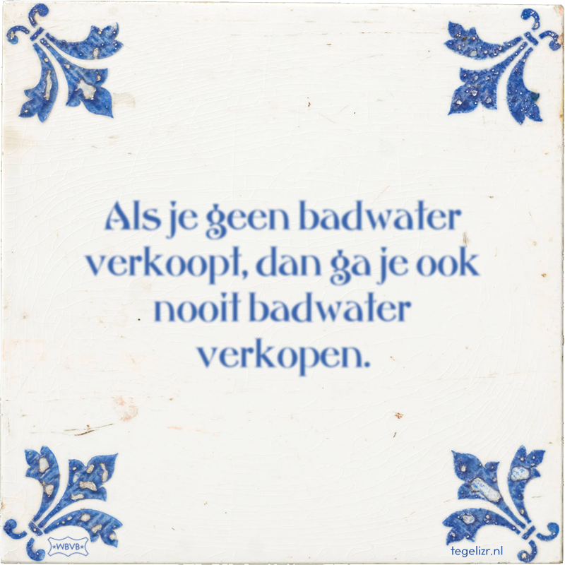 Als je geen badwater verkoopt, dan ga je ook nooit badwater verkopen. - Online tegeltjes bakken