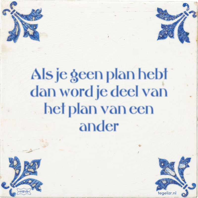 Als je geen plan hebt dan word je deel van het plan van een ander - Online tegeltjes bakken