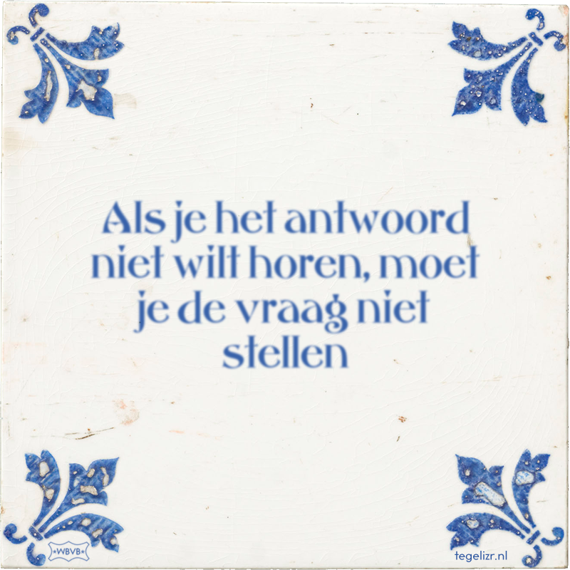 Als je het antwoord niet wilt horen, moet je de vraag niet stellen - Online tegeltjes bakken