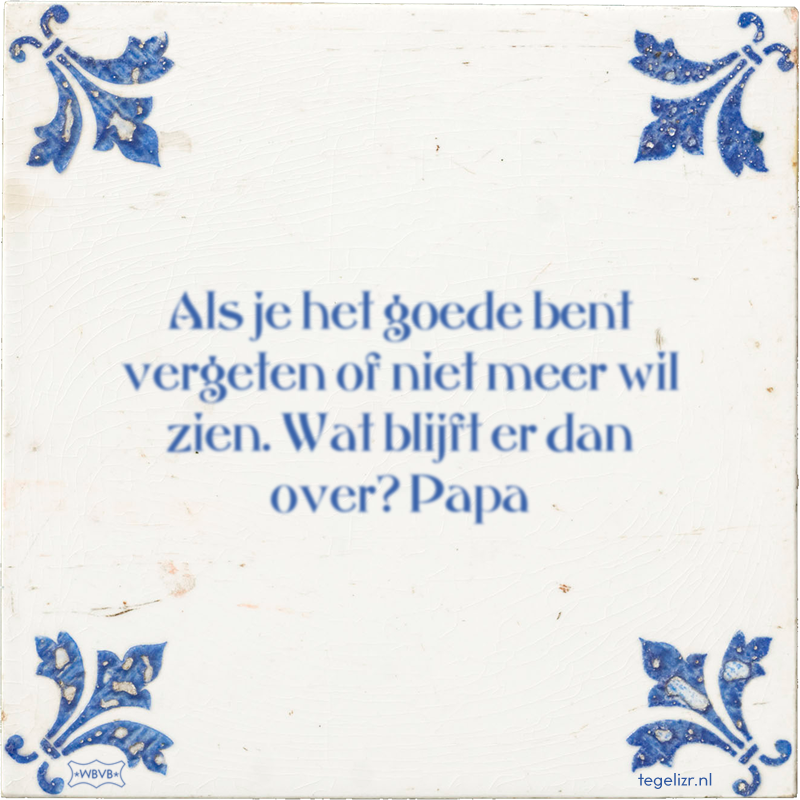 Als je het goede bent vergeten of niet meer wil zien. Wat blijft er dan over? Papa - Online tegeltjes bakken