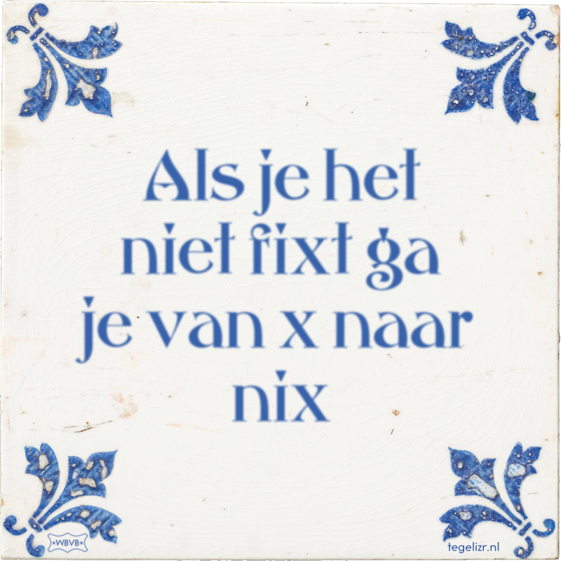 Als je het niet fixt ga je van x naar nix - Online tegeltjes bakken