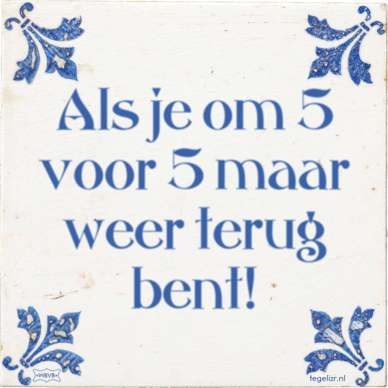 Als je om 5 voor 5 maar weer terug bent! - Online tegeltjes bakken