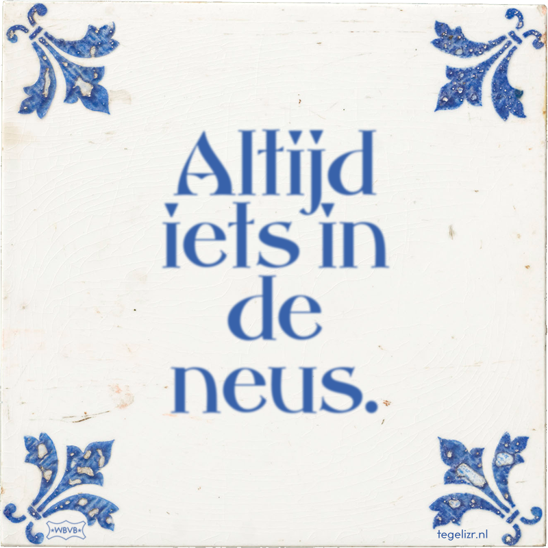 Altijd iets in de neus. - Online tegeltjes bakken