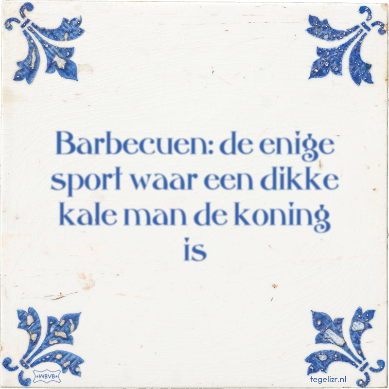 Barbecuen: de enige sport waar een dikke kale man de koning is - Online tegeltjes bakken
