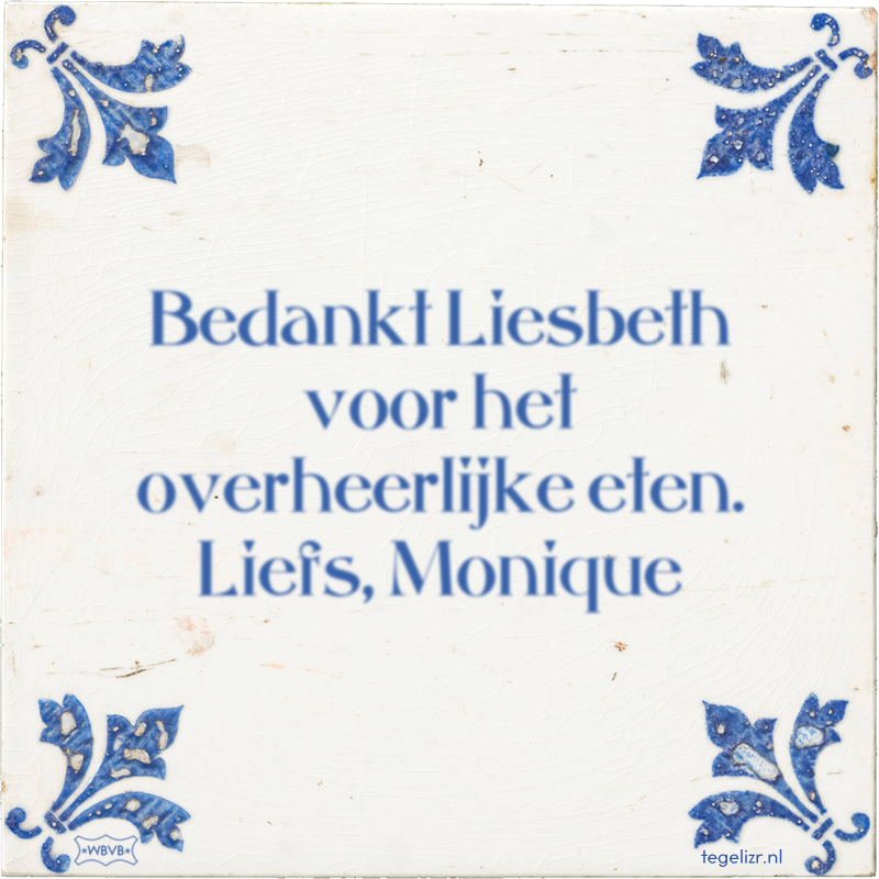 Bedankt Liesbeth voor het overheerlijke eten. Liefs, Monique - Online tegeltjes bakken