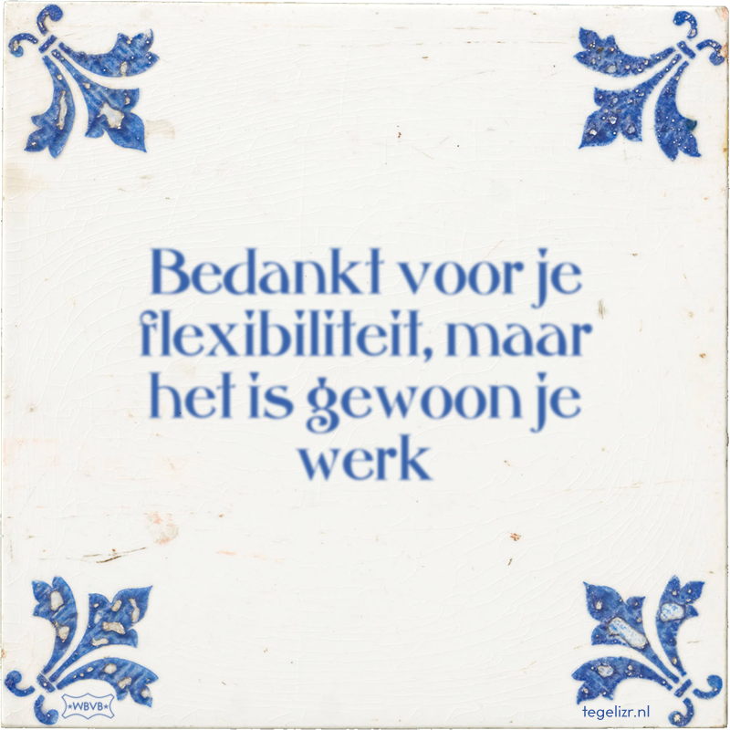 Bedankt voor je flexibiliteit, maar het is gewoon je werk - Online tegeltjes bakken