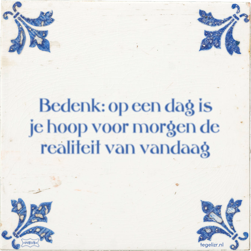 Bedenk: op een dag is je hoop voor morgen de realiteit van vandaag - Online tegeltjes bakken