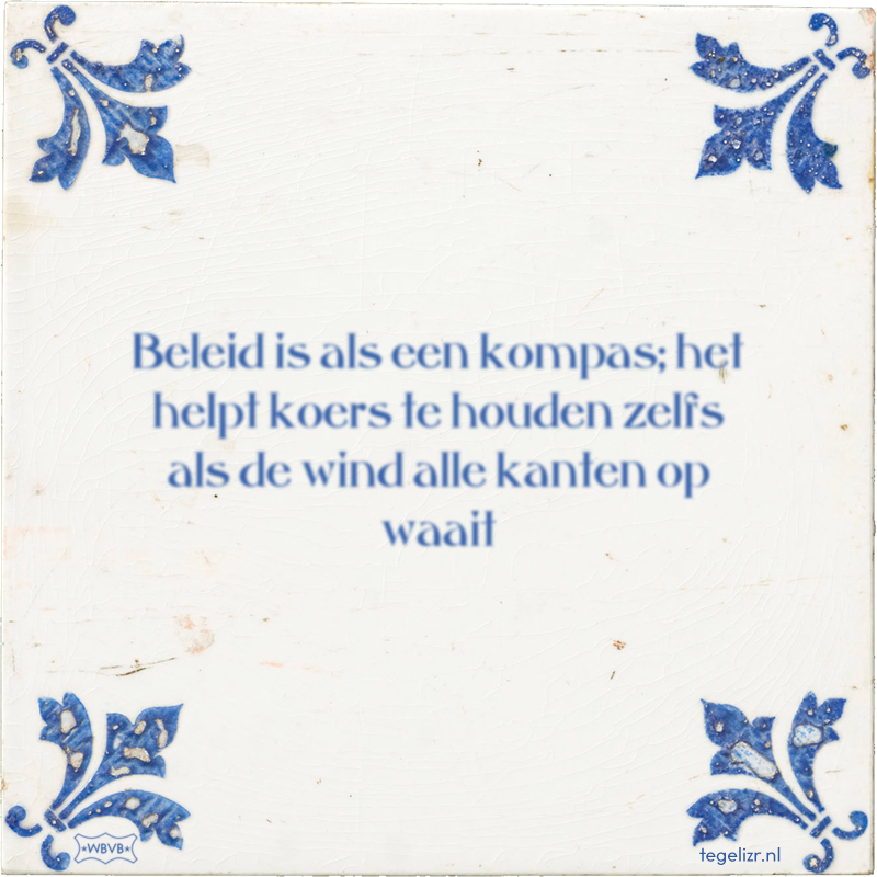 Beleid is als een kompas; het helpt koers te houden zelfs als de wind alle kanten op waait - Online tegeltjes bakken
