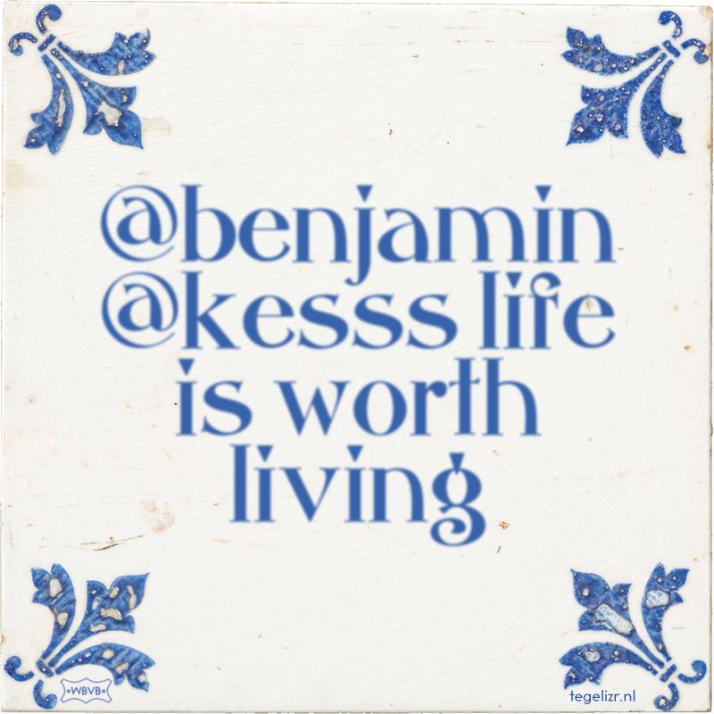 @benjamin @kesss life is worth living - Online tegeltjes bakken