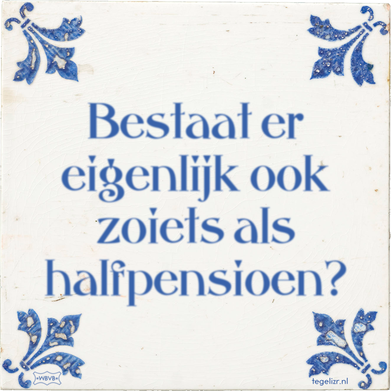 Bestaat er eigenlijk ook zoiets als halfpensioen? - Online tegeltjes bakken