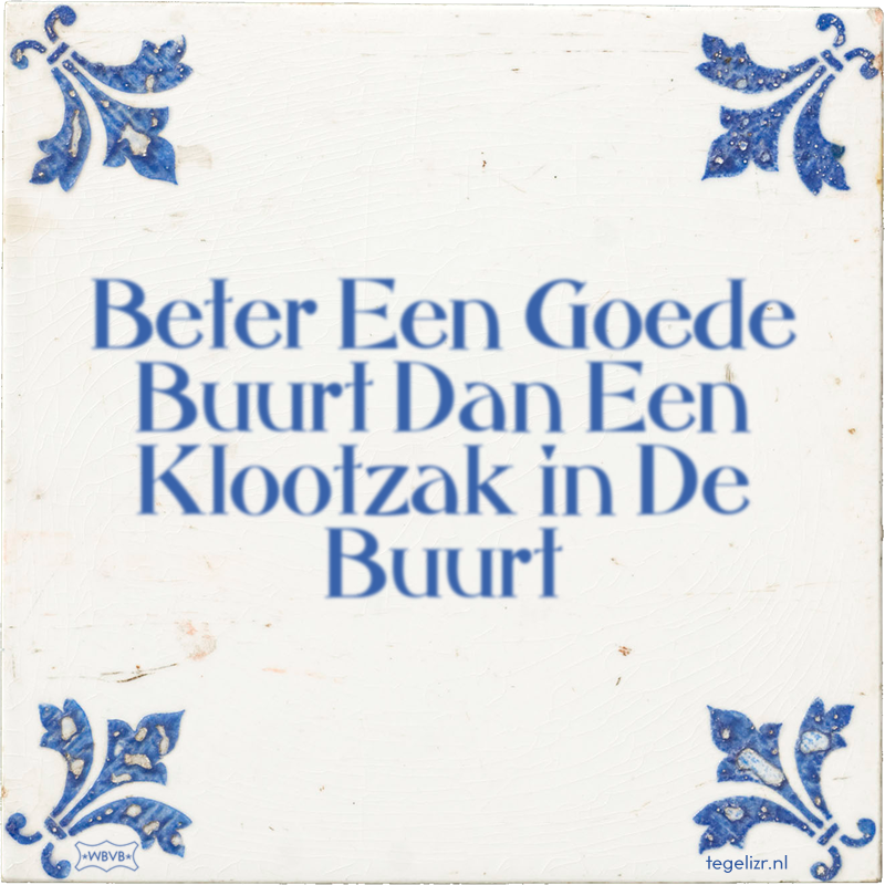 Beter Een Goede Buurt Dan Een Klootzak in De Buurt - Online tegeltjes bakken