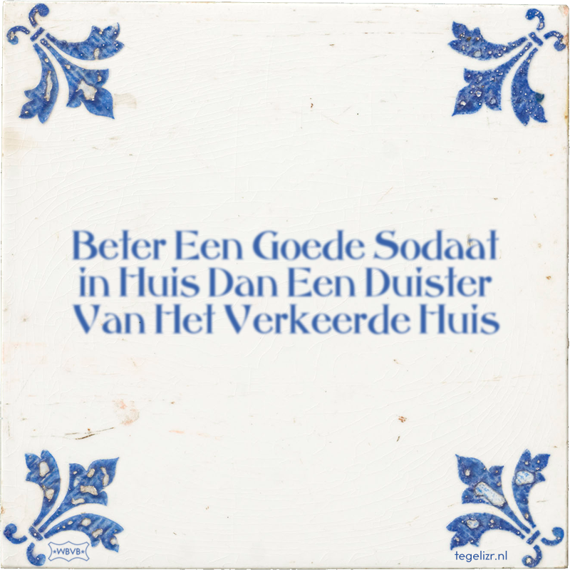Beter Een Goede Sodaat in Huis Dan Een Duister Van Het Verkeerde Huis - Online tegeltjes bakken