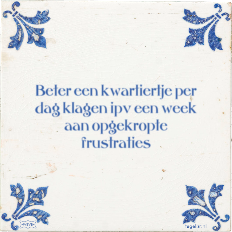 Beter een kwartiertje per dag klagen ipv een week aan opgekropte frustraties - Online tegeltjes bakken
