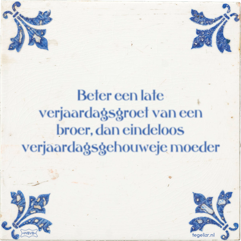 Beter een late verjaardagsgroet van een broer, dan eindeloos verjaardagsgehouweje moeder - Online tegeltjes bakken