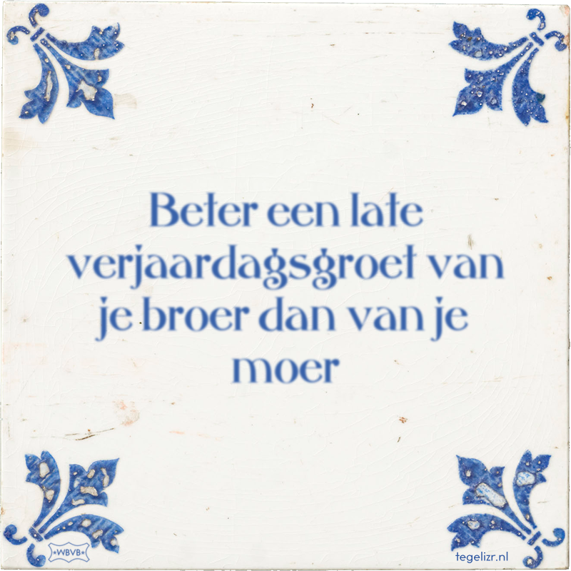 Beter een late verjaardagsgroet van je broer dan van je moer - Online tegeltjes bakken