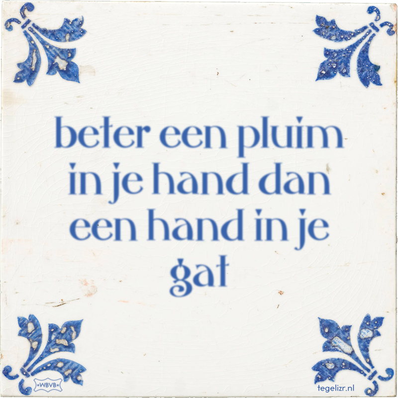 beter een pluim in je hand dan een hand in je gat - Online tegeltjes bakken