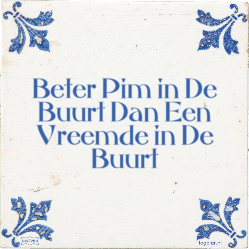 Beter Pim in De Buurt Dan Een Vreemde in De Buurt - Online tegeltjes bakken