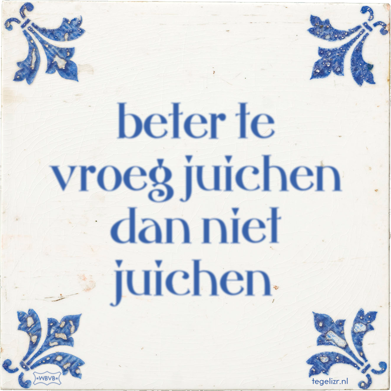 beter te vroeg juichen dan niet juichen - Online tegeltjes bakken