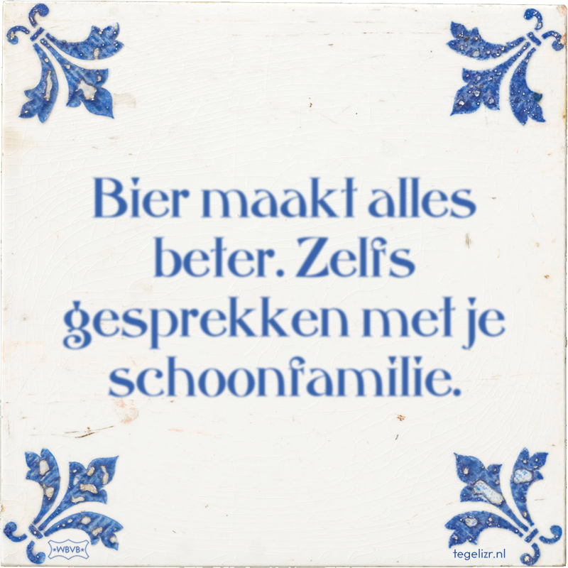 Bier maakt alles beter. Zelfs gesprekken met je schoonfamilie. - Online tegeltjes bakken