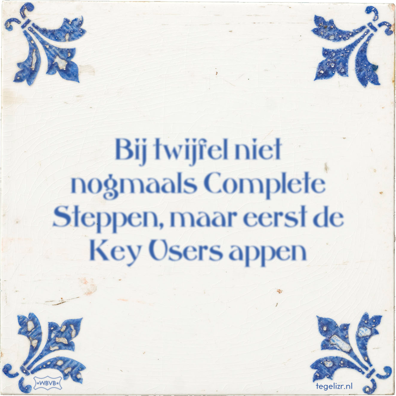 Bij twijfel niet nogmaals Complete Steppen, maar eerst de Key Users appen - Online tegeltjes bakken