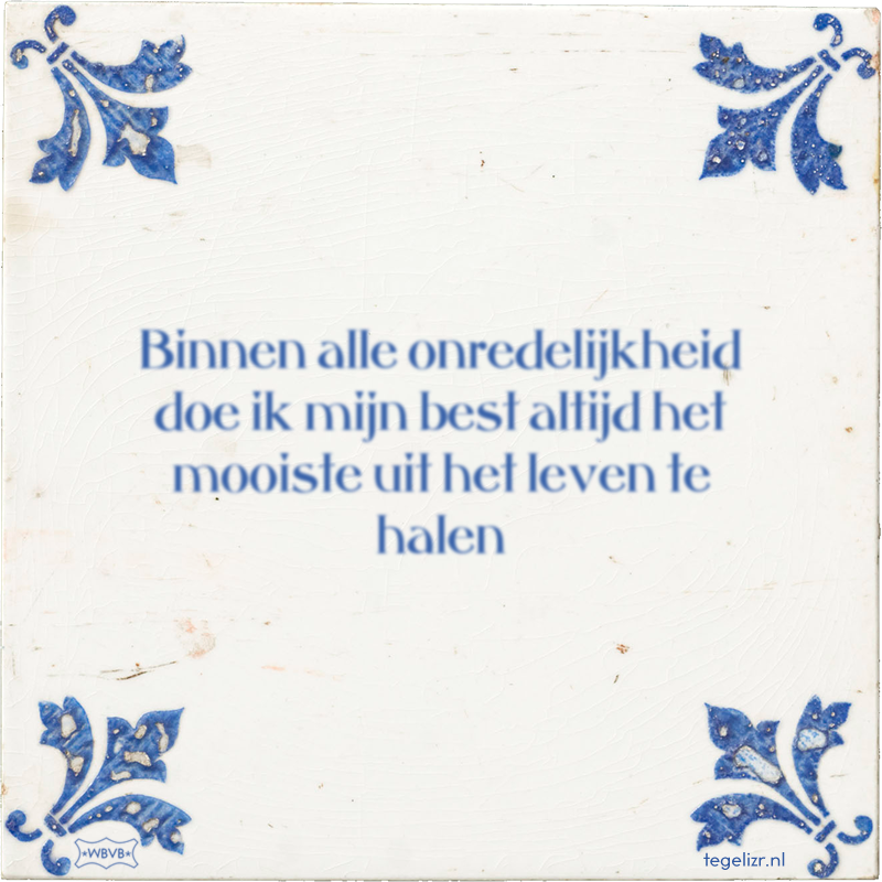 Binnen alle onredelijkheid doe ik mijn best altijd het mooiste uit het leven te halen - Online tegeltjes bakken
