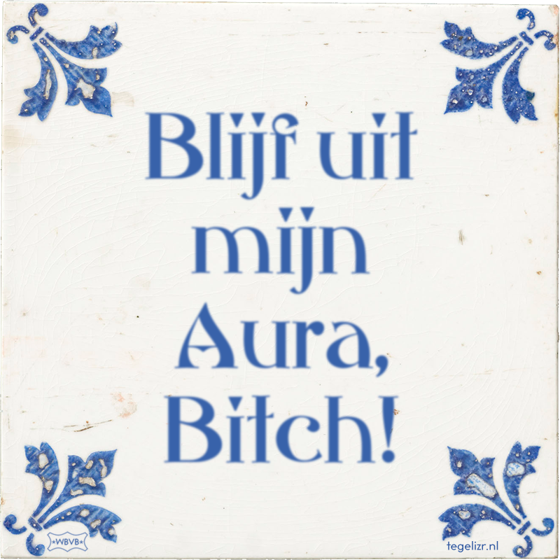 Blijf uit mijn Aura, Bitch! - Online tegeltjes bakken
