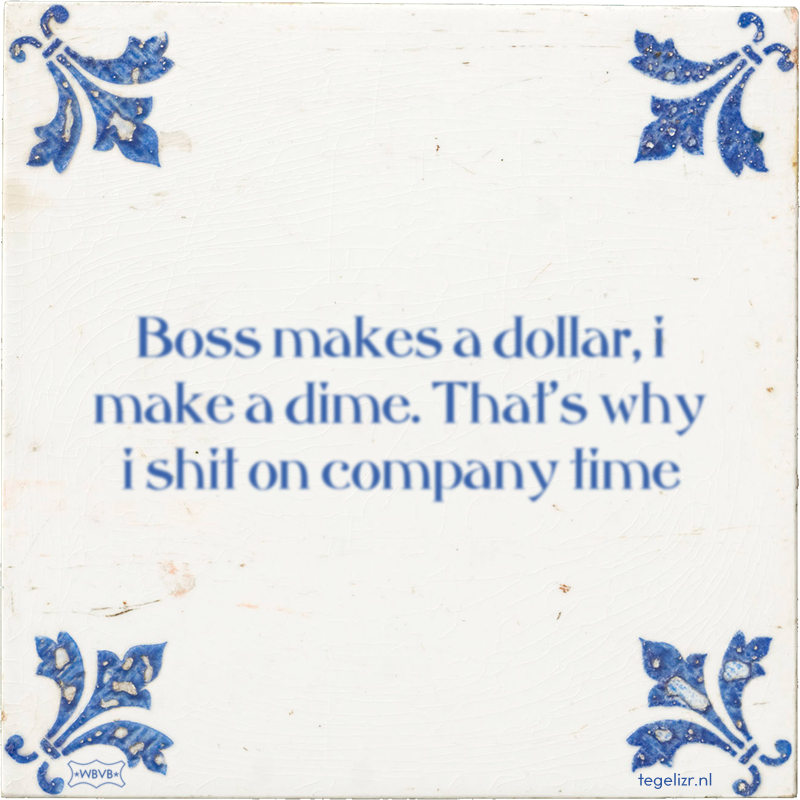 Boss makes a dollar, i make a dime. That's why i shit on company time - Online tegeltjes bakken