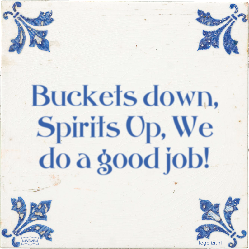 Buckets down, Spirits Up, We do a good job! - Online tegeltjes bakken